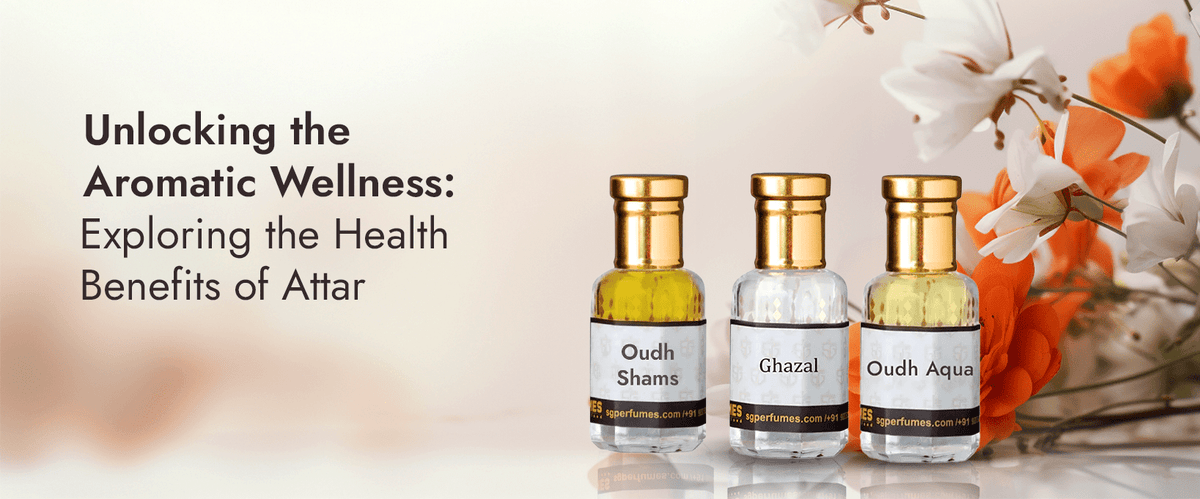 Unlocking the Aromatic Wellness: Exploring the Health Benefits of Attar