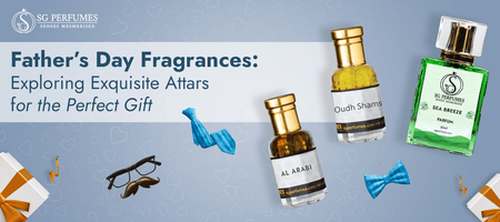 Father’s Day Fragrances: Exploring Exquisite Attars for the Perfect Gift